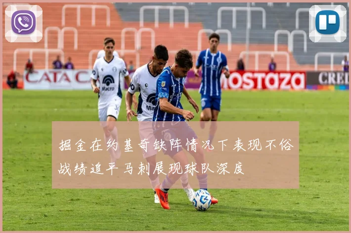 掘金在约基奇缺阵情况下表现不俗战绩追平马刺展现球队深度