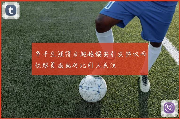 华子生涯得分超越锡安引发热议两位球员成就对比引人关注