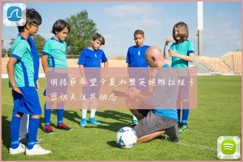 明格萨希望今夏加盟英超维拉纽卡密切关注其动态