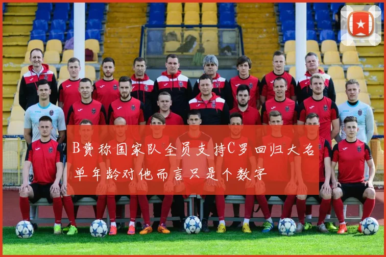 B费称国家队全员支持C罗回归大名单年龄对他而言只是个数字