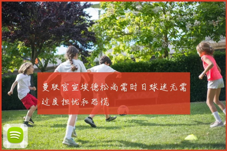 曼联官宣埃德松尚需时日球迷无需过度担忧和恐慌
