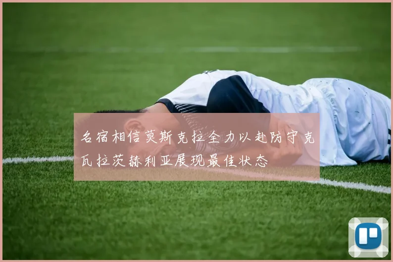 名宿相信莫斯克拉全力以赴防守克瓦拉茨赫利亚展现最佳状态