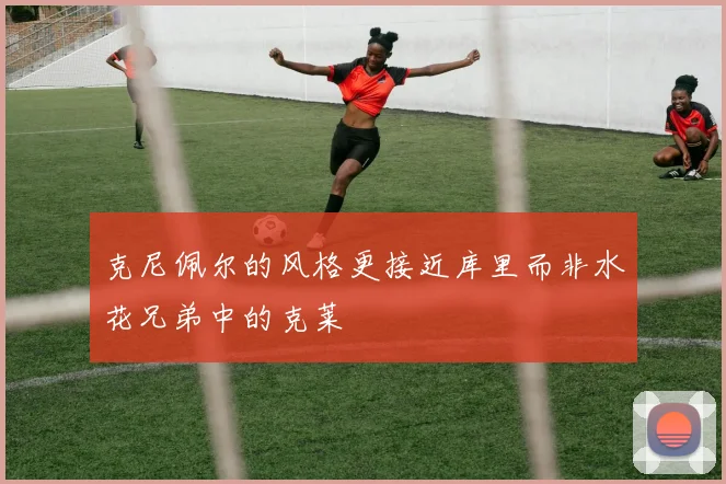 克尼佩尔的风格更接近库里而非水花兄弟中的克莱