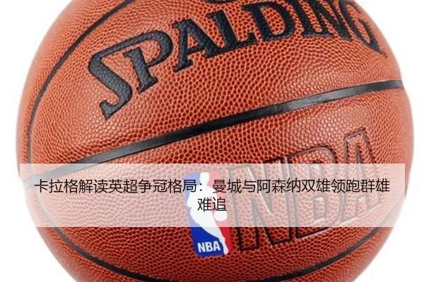 卡拉格解读英超争冠格局：曼城与阿森纳双雄领跑群雄难追 - LiYing